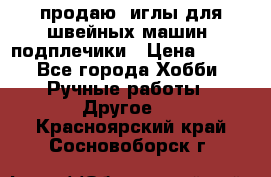 продаю  иглы для швейных машин, подплечики › Цена ­ 100 - Все города Хобби. Ручные работы » Другое   . Красноярский край,Сосновоборск г.
